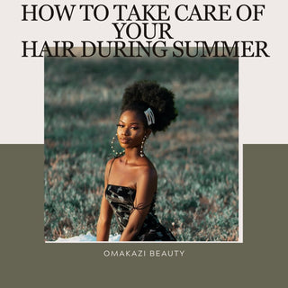 How to Take Care of Your Hair During Summer - OMAKAZI BEAUTY